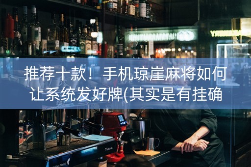推荐十款！手机琼崖麻将如何让系统发好牌(其实是有挂确实有挂)