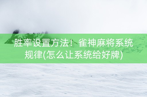 胜率设置方法！雀神麻将系统规律(怎么让系统给好牌)