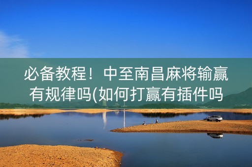 必备教程！中至南昌麻将输赢有规律吗(如何打赢有插件吗)