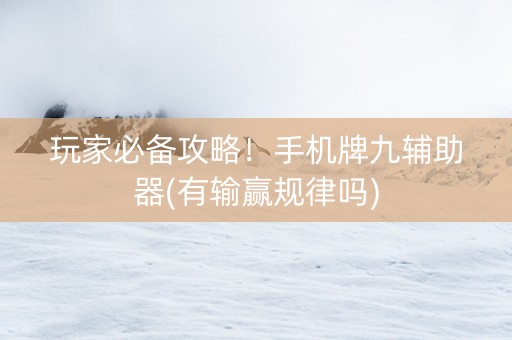 玩家必备攻略！手机牌九辅助器(有输赢规律吗)
