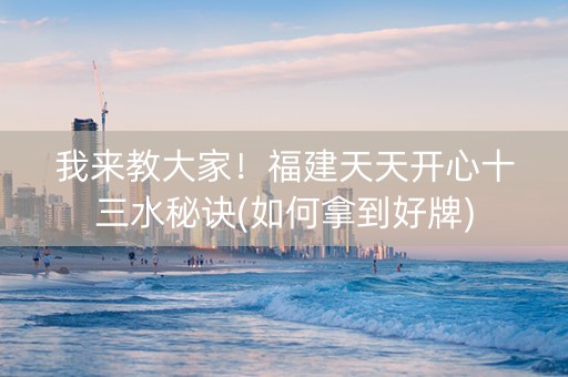 我来教大家！福建天天开心十三水秘诀(如何拿到好牌)