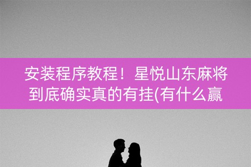 安装程序教程！星悦山东麻将到底确实真的有挂(有什么赢的技巧)