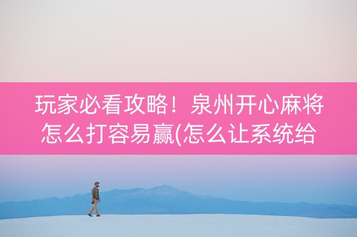 玩家必看攻略！泉州开心麻将怎么打容易赢(怎么让系统给你发好牌)