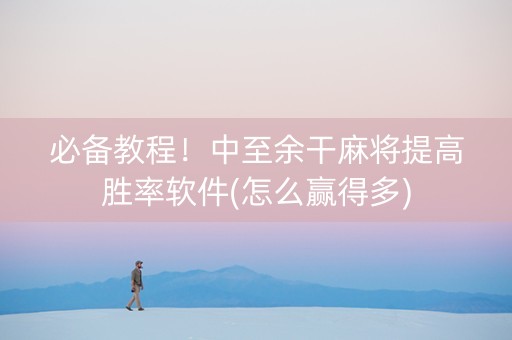 必备教程！中至余干麻将提高胜率软件(怎么赢得多)