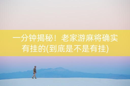 一分钟揭秘！老家游麻将确实有挂的(到底是不是有挂)