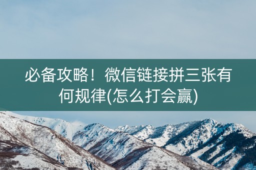 必备攻略！微信链接拼三张有何规律(怎么打会赢)