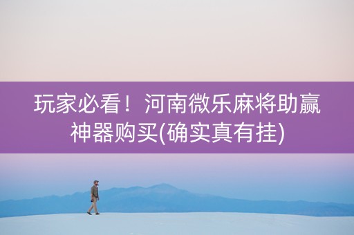 玩家必看！河南微乐麻将助赢神器购买(确实真有挂)