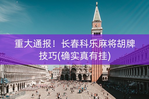 重大通报！长春科乐麻将胡牌技巧(确实真有挂)