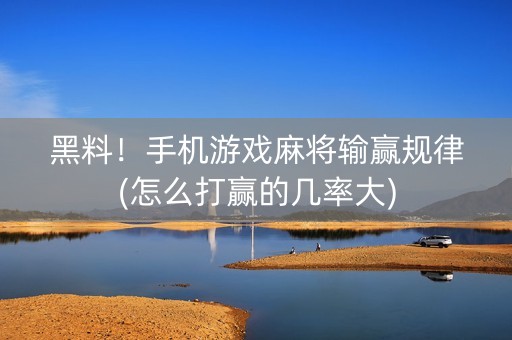 黑料！手机游戏麻将输赢规律(怎么打赢的几率大)