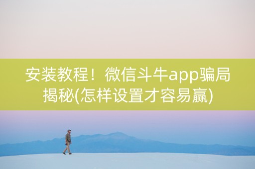 安装教程！微信斗牛app骗局揭秘(怎样设置才容易赢)