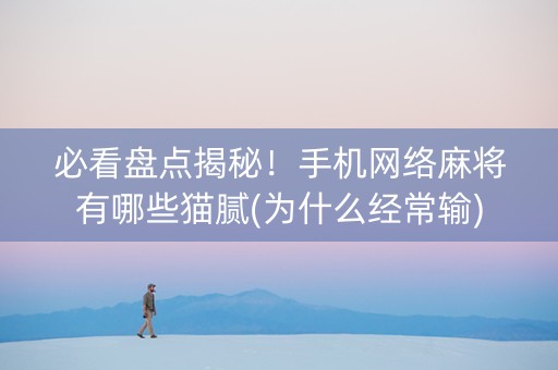 必看盘点揭秘！手机网络麻将有哪些猫腻(为什么经常输)
