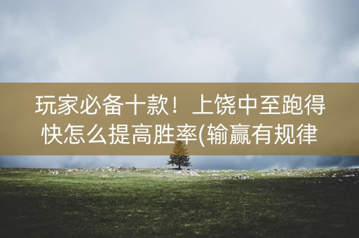 玩家必备十款！上饶中至跑得快怎么提高胜率(输赢有规律)