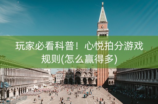 玩家必看科普！心悦拍分游戏规则(怎么赢得多)