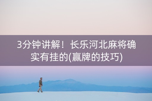 3分钟讲解！长乐河北麻将确实有挂的(赢牌的技巧)