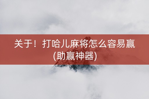 关于！打哈儿麻将怎么容易赢(助赢神器)