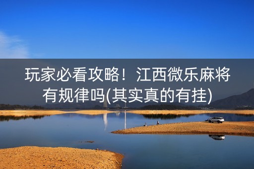 玩家必看攻略！江西微乐麻将有规律吗(其实真的有挂)