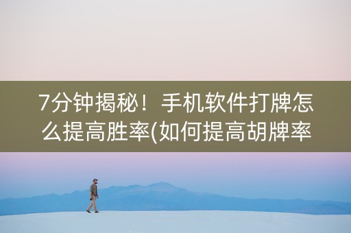 7分钟揭秘！手机软件打牌怎么提高胜率(如何提高胡牌率)