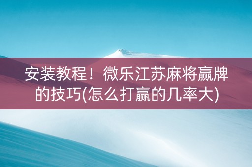 安装教程！微乐江苏麻将赢牌的技巧(怎么打赢的几率大)