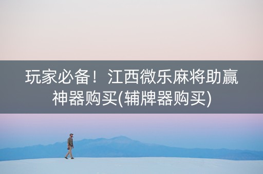 玩家必备！江西微乐麻将助赢神器购买(辅牌器购买)
