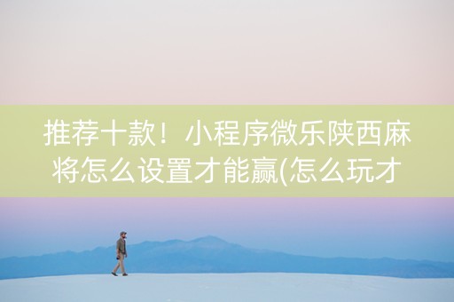 推荐十款！小程序微乐陕西麻将怎么设置才能赢(怎么玩才能赢)