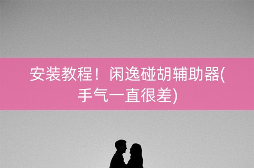 安装教程！闲逸碰胡辅助器(手气一直很差)