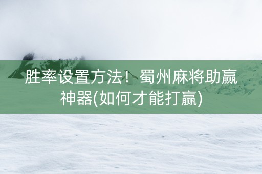 胜率设置方法！蜀州麻将助赢神器(如何才能打赢)