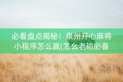 必看盘点揭秘！泉州开心麻将小程序怎么赢(怎么老输必备神器)