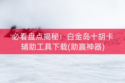 必看盘点揭秘！白金岛十胡卡辅助工具下载(助赢神器)