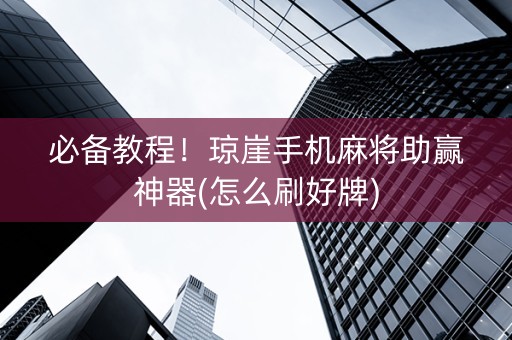 必备教程！琼崖手机麻将助赢神器(怎么刷好牌)