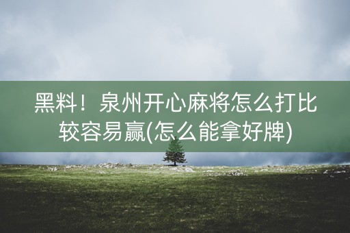 黑料！泉州开心麻将怎么打比较容易赢(怎么能拿好牌)