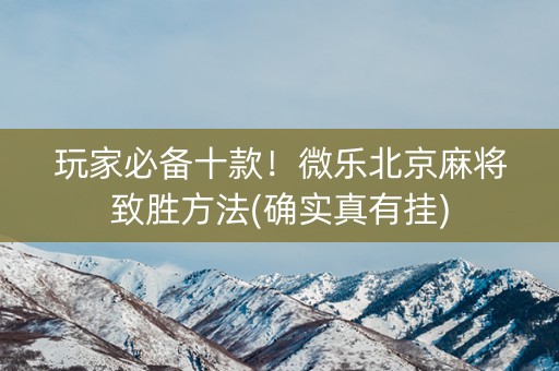 玩家必备十款！微乐北京麻将致胜方法(确实真有挂)