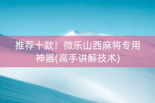 推荐十款！微乐山西麻将专用神器(高手讲解技术)