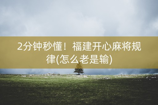 2分钟秒懂！福建开心麻将规律(怎么老是输)