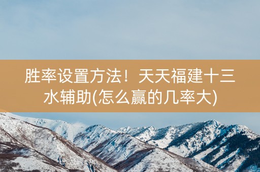 胜率设置方法！天天福建十三水辅助(怎么赢的几率大)