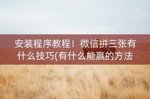 安装程序教程！微信拼三张有什么技巧(有什么能赢的方法)