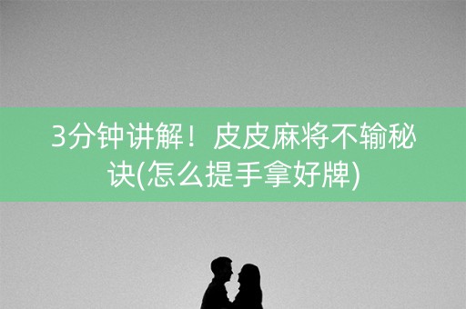 3分钟讲解！皮皮麻将不输秘诀(怎么提手拿好牌)