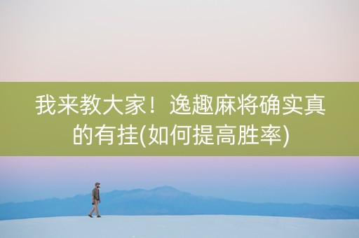 我来教大家！逸趣麻将确实真的有挂(如何提高胜率)