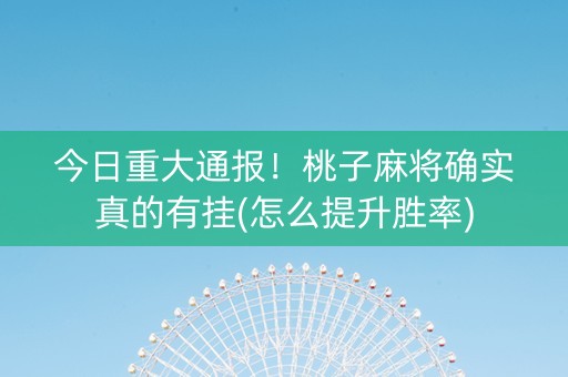 今日重大通报！桃子麻将确实真的有挂(怎么提升胜率)