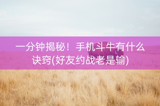 一分钟揭秘！手机斗牛有什么诀窍(好友约战老是输)