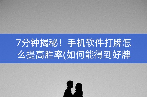 7分钟揭秘！手机软件打牌怎么提高胜率(如何能得到好牌)