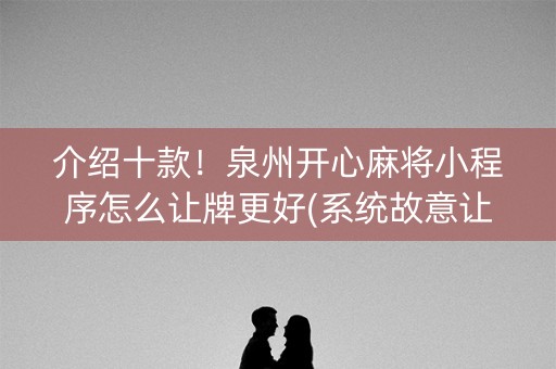 介绍十款！泉州开心麻将小程序怎么让牌更好(系统故意让你输)