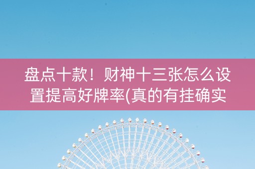 盘点十款！财神十三张怎么设置提高好牌率(真的有挂确实有挂)