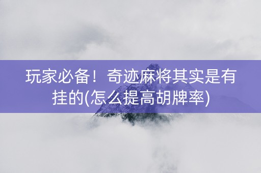 玩家必备！奇迹麻将其实是有挂的(怎么提高胡牌率)