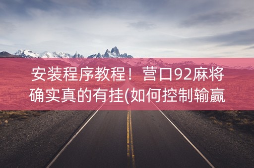 安装程序教程！营口92麻将确实真的有挂(如何控制输赢)