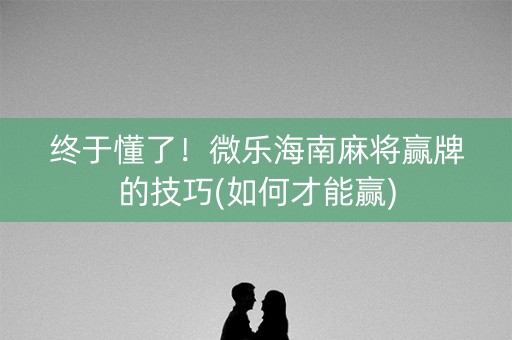终于懂了！微乐海南麻将赢牌的技巧(如何才能赢)
