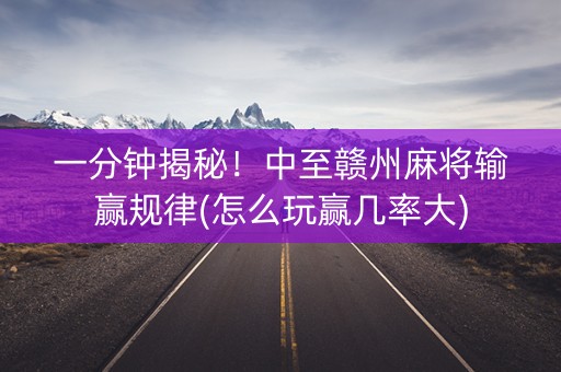 一分钟揭秘！中至赣州麻将输赢规律(怎么玩赢几率大)