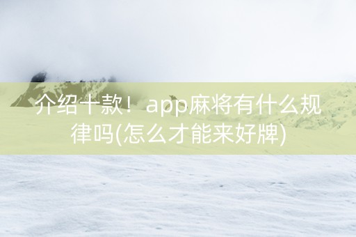 介绍十款！app麻将有什么规律吗(怎么才能来好牌)