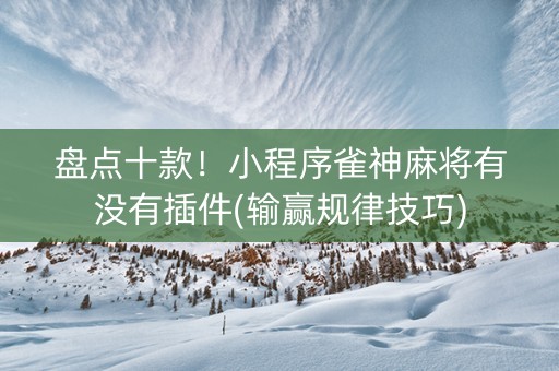 盘点十款！小程序雀神麻将有没有插件(输赢规律技巧)