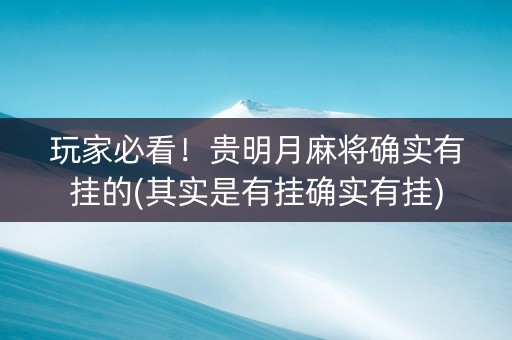 玩家必看！贵明月麻将确实有挂的(其实是有挂确实有挂)