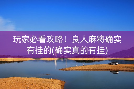 玩家必看攻略！良人麻将确实有挂的(确实真的有挂)